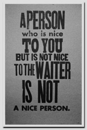 ... nice to you but is not nice to the waiter is not a nice person #truth