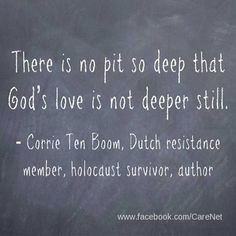 no pit so deep that God's love is not deeper still. ~ Corrie Ten Boom ...