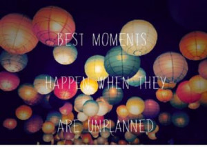 Best moments happen when they are unplanned. ” ~ Author Unknown