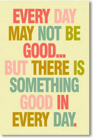 quote - every day may not be good but there is something good in every ...
