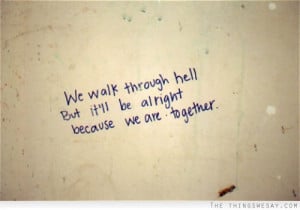 We walk through hell but it'll be alright because we are together