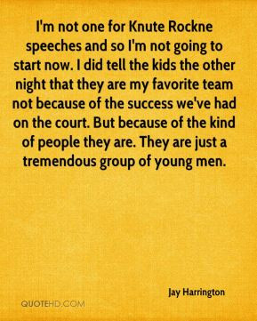 Jay Harrington - I'm not one for Knute Rockne speeches and so I'm not ...