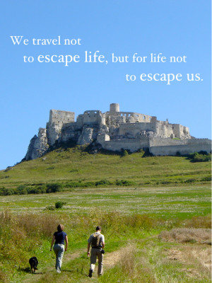 We travel not to escape life, but for life not to escape us. (Spissky ...