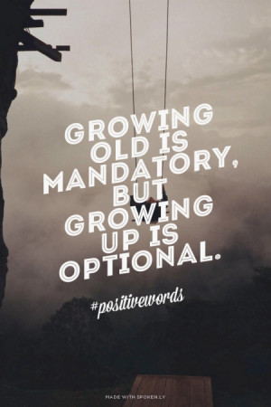 Growing old is mandatory, but growing up is optional. #positivewords ...