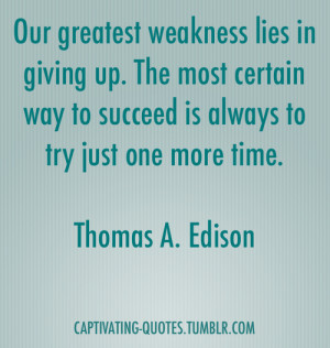 Our greatest weakness lies in giving up. The most certain way to ...