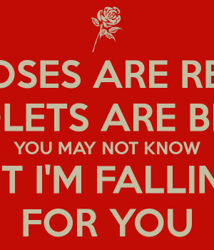 ... ARE RED VIOLETS ARE BLUE YOU MAY NOT KNOW BUT I'M FALLING FOR YOU
