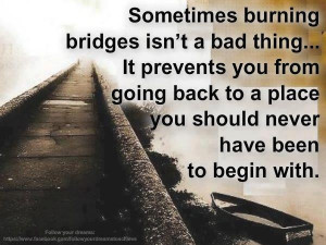Have burned a lot of bridges already. I couldn't be more relieved and ...