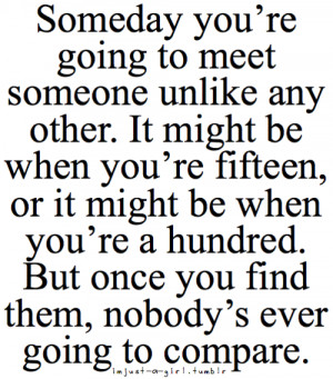 Someday you're going to meet someone unlike any other. It might be ...
