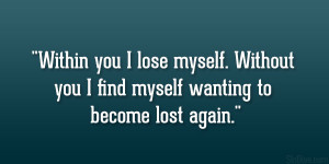 Within you I lose myself. Without you I find myself wanting to become ...