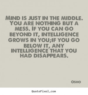 but a mess. If you can go beyond it, intelligence grows in you;if you ...