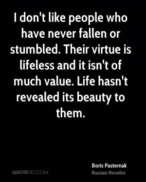 don't like people who have never fallen or stumbled. Their virtue is ...