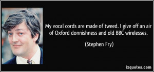 My vocal cords are made of tweed. I give off an air of Oxford ...