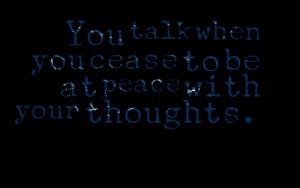Quotes Picture: you talk when you cease to be at peace with your ...