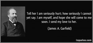 ... she will come to me soon. I send my love to her. - James A. Garfield