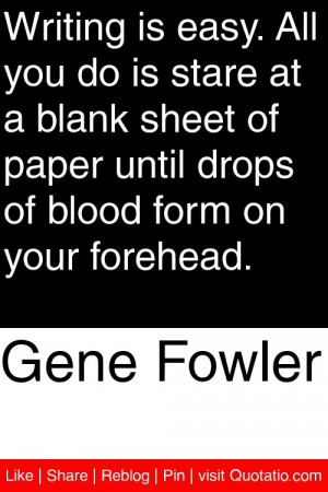 Gene Fowler - Writing is easy. All you do is stare at a blank sheet of ...
