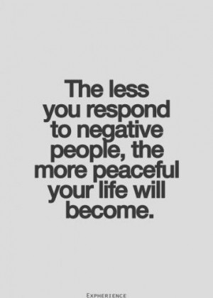 The less u respond to negative people, the more peaceful ur life will ...