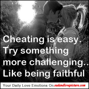 Cheating is easy. Try something more challenging.. Like being faithful