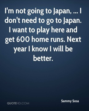 Sammy Sosa - I'm not going to Japan, ... I don't need to go to Japan ...