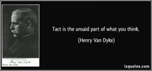 Tact is the unsaid part of what you think. - Henry Van Dyke
