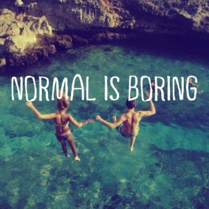 Love Quotes / Normal is boring