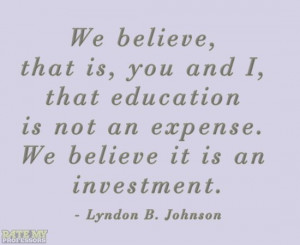 ... investment.” - Lyndon B. Johnson More education-related quotes here