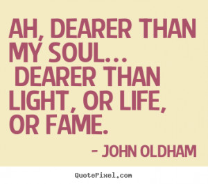 Love sayings - Ah, dearer than my soul… dearer than light, or life ...