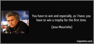 ... have, you have to win a trophy for the first time. - Jose Mourinho