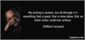 ... mine alone, that no other writer could ever achieve. - William Saroyan