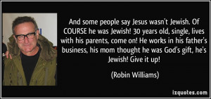 ... thought he was God's gift, he's Jewish! Give it up! - Robin Williams