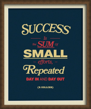 Success is the sum of small efforts, repeated day in and day out ...