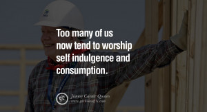 Too many of us now tend to worship self indulgence and consumption ...
