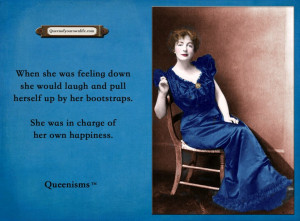 ... her bootstraps. She was in charge of her own happiness. - Queenisms