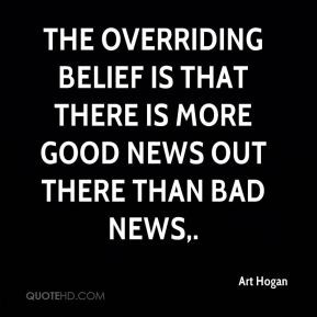 ... belief is that there is more good news out there than bad news