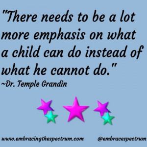 ... child can do instead of what he cannot do.” ~Dr. Temple Grandin
