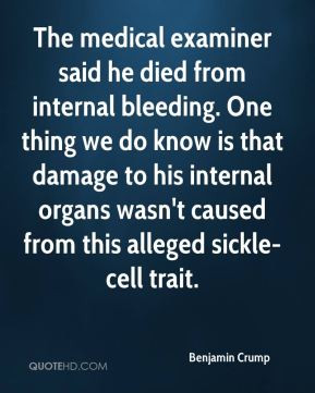 The medical examiner said he died from internal bleeding. One thing we ...