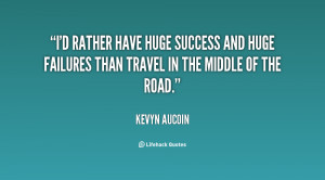 rather have huge success and huge failures than travel in the ...