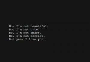No, i;m not beautiful. no, i;m not cute. no, i;m not smart. no, i;m ...