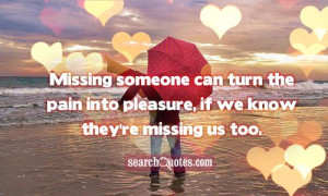 Missing someone can turn the pain into pleasure, if we know they're ...