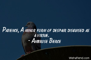 Patience, A minor form of despair disguised as a virtue.