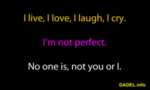 ... laugh, I cry. I’m not perfect. No one is, not you or I. ~Anonymous
