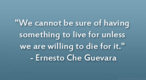 ... for unless we are willing to die for it.” – Ernesto Che Guevara