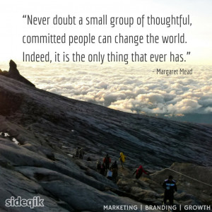 small group of thoughtful, committed people can change the world ...