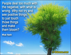 People deal too much with the negative, with what is wrong.
