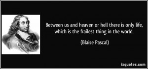 Between us and heaven or hell there is only life, which is the ...
