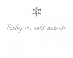 it's cold outside..