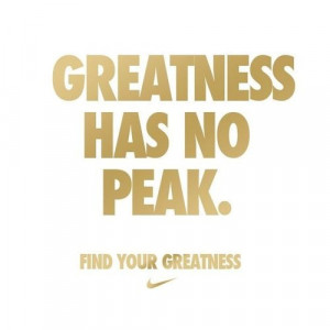 ... has no peak. Find your greatness Nike Quote (About success peak goal