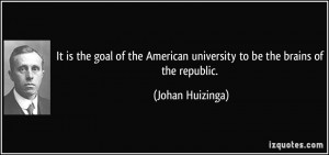 ... American university to be the brains of the republic. - Johan Huizinga