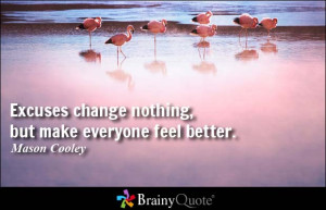 Excuses change nothing, but make everyone feel better. - Mason Cooley