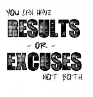 You can have results or excuses, not both.