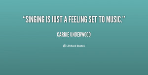 Singing is just a feeling set to music. - Carrie Underwood at ...